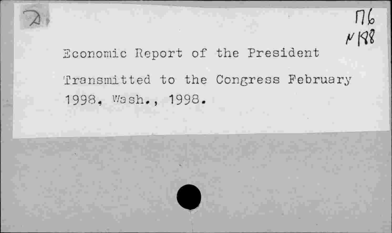 ﻿Economic Report of the President
nt Aft?
Transmitted to the Congress February 1998, wash., 199S.